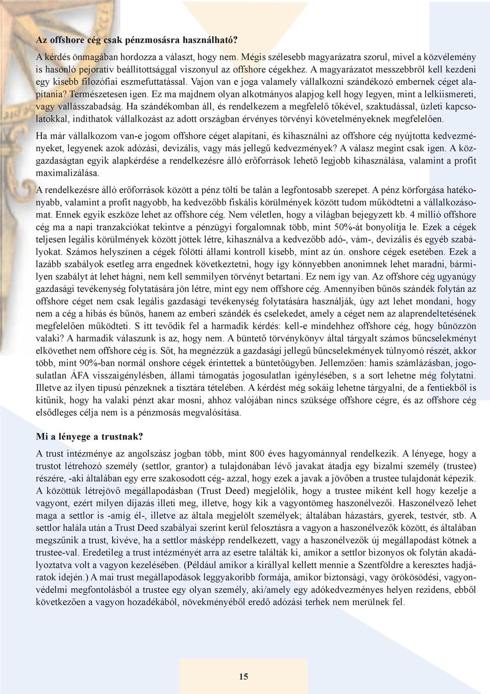 A magyarázatot messzebbről kell kezdeni egy kisebb filozófiai eszmefuttatással. Vajon van e joga valamely vállalkozni szándékozó embernek céget alapítania? Természetesen igen.