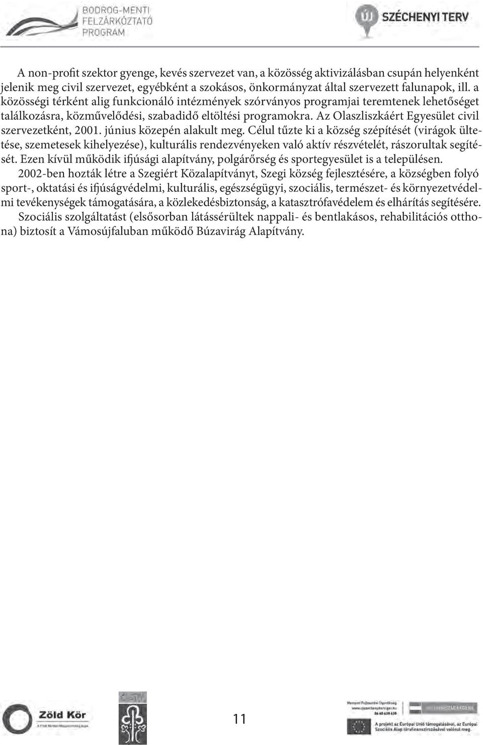 vezetként, 2001. június közepén alakult meg. Célul tűzte ki a község szépítését (virágok ültetése, szemetesek kihelyezése), kulturális rendezvényeken való aktív részvételét, rászorultak segítését.