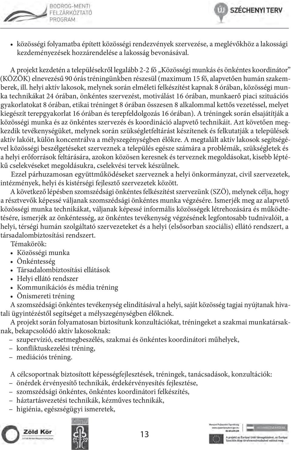 helyi aktív lakosok, melynek során elméleti felkészítést kapnak 8 órában, közösségi munka technikákat 24 órában, önkéntes szervezést, motiválást 16 órában, munkaerő piaci szituációs gyakorlatokat 8