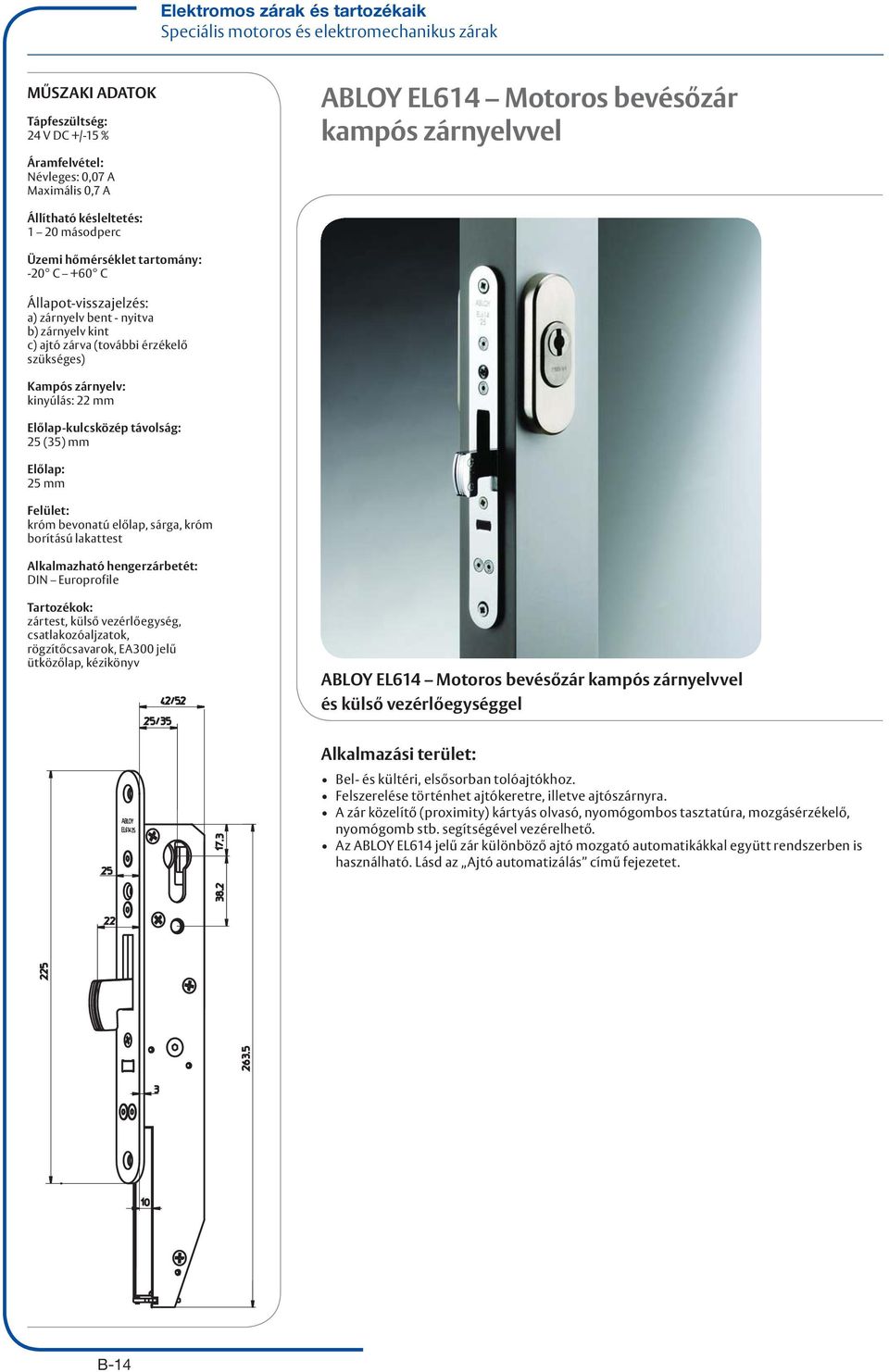 kinyúlás: 22 mm Előlap-kulcsközép távolság: 25 (35) mm Előlap: 25 mm Felület: króm bevonatú előlap, sárga, króm borítású lakattest Alkalmazható hengerzárbetét: DIN Europrofile Tartozékok: zártest,