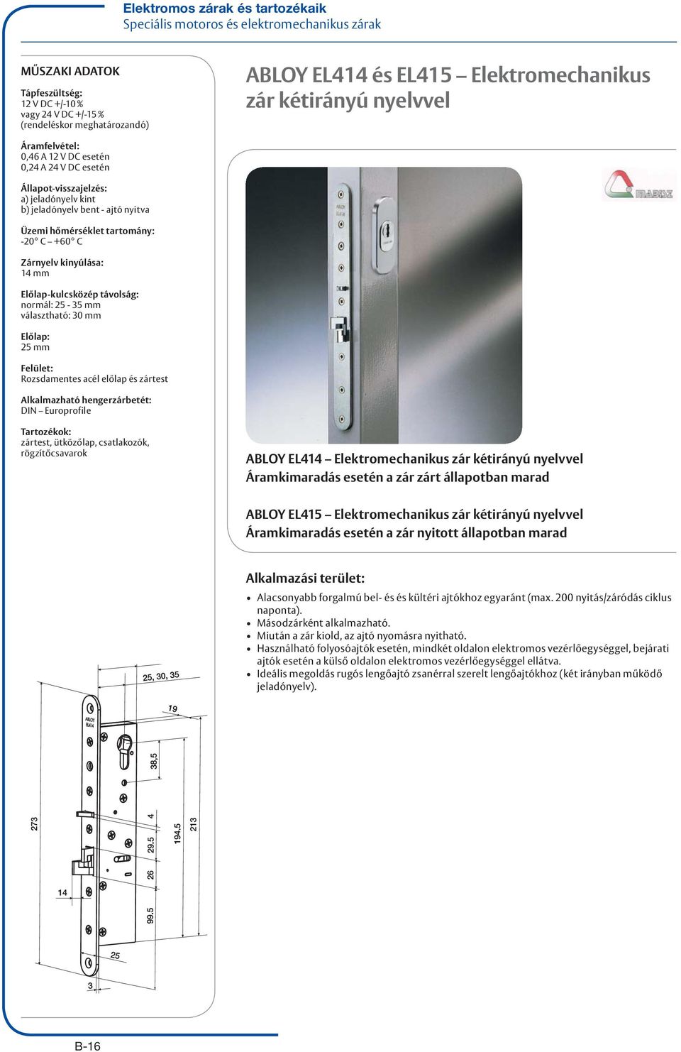 kinyúlása: 14 mm Előlap-kulcsközép távolság: normál: 25-35 mm választható: 30 mm Előlap: 25 mm Felület: Rozsdamentes acél előlap és zártest Alkalmazható hengerzárbetét: DIN Europrofile Tartozékok: