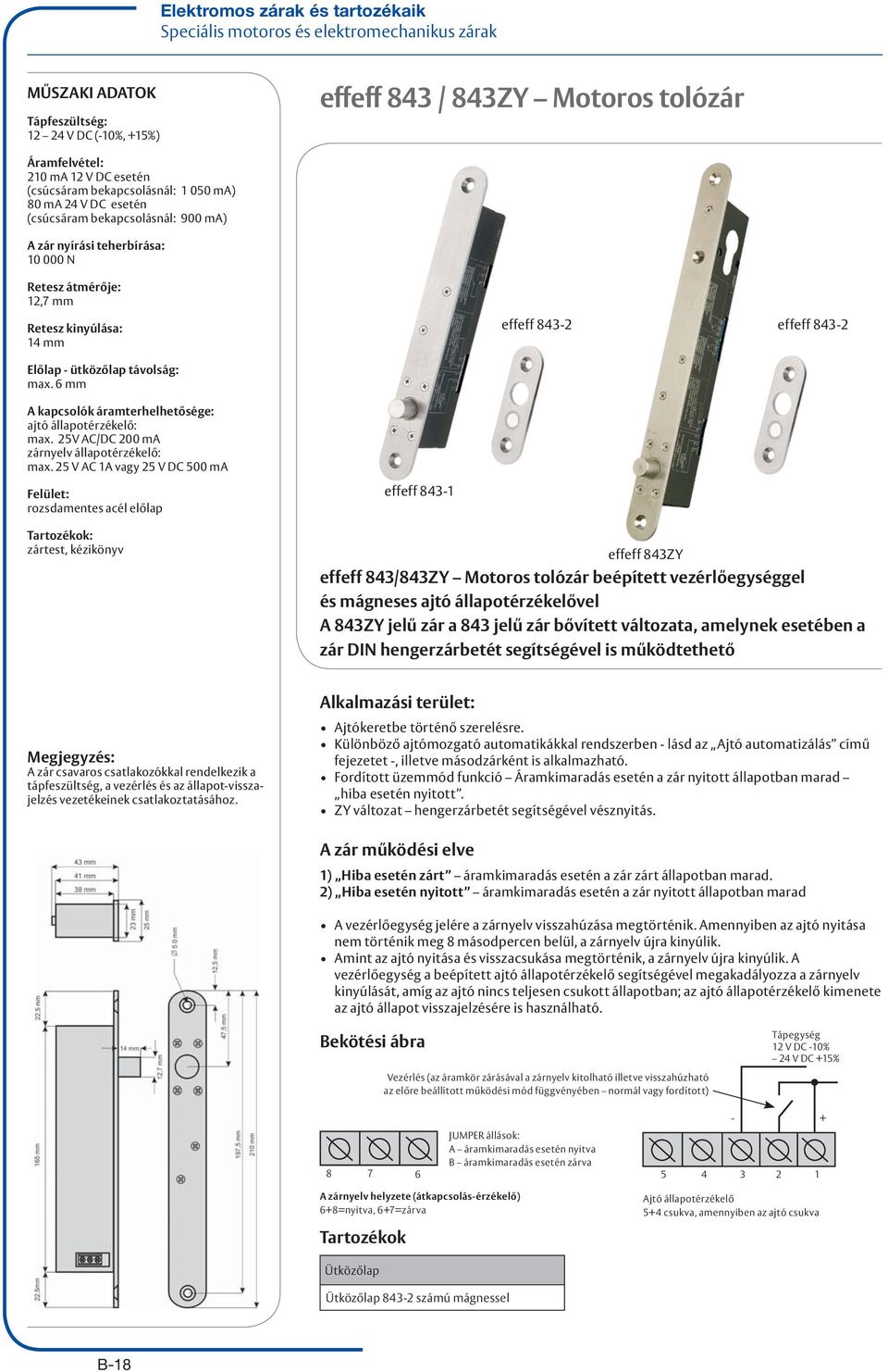 távolság: max. 6 mm A kapcsolók áramterhelhetősége: ajtó állapotérzékelő: max. 25V AC/DC 200 ma zárnyelv állapotérzékelő: max.