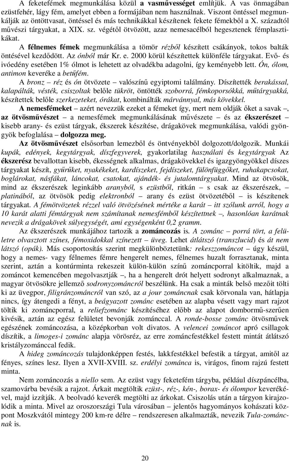 A félnemes fémek megmunkálása a tömör rézből készített csákányok, tokos balták öntésével kezdődött. Az ónból már Kr. e. 2000 körül készítettek különféle tárgyakat.