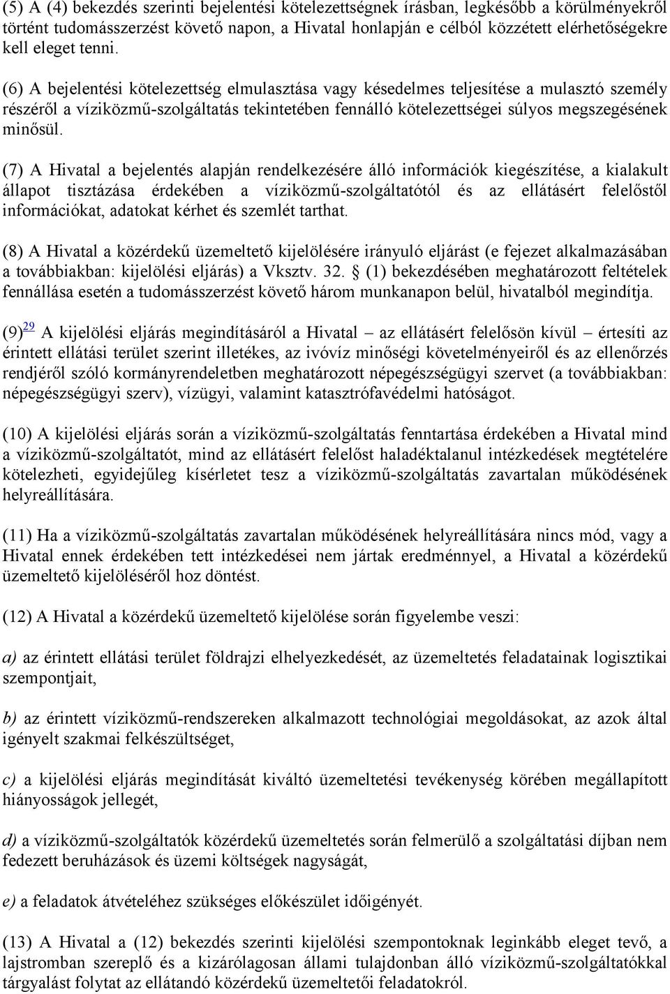 (7) A Hivatal a bejelentés alapján rendelkezésére álló információk kiegészítése, a kialakult állapot tisztázása érdekében a víziközmű-szolgáltatótól és az ellátásért felelőstől információkat,