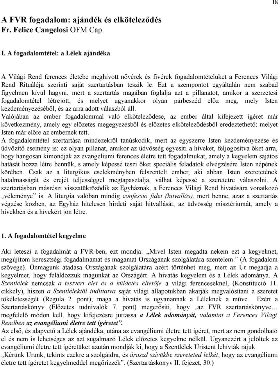 Ezt a szempontot egyáltalán nem szabad figyelmen kívül hagyni, mert a szertartás magában foglalja azt a pillanatot, amikor a szerzetesi fogadalomtétel létrejött, és melyet ugyanakkor olyan párbeszéd