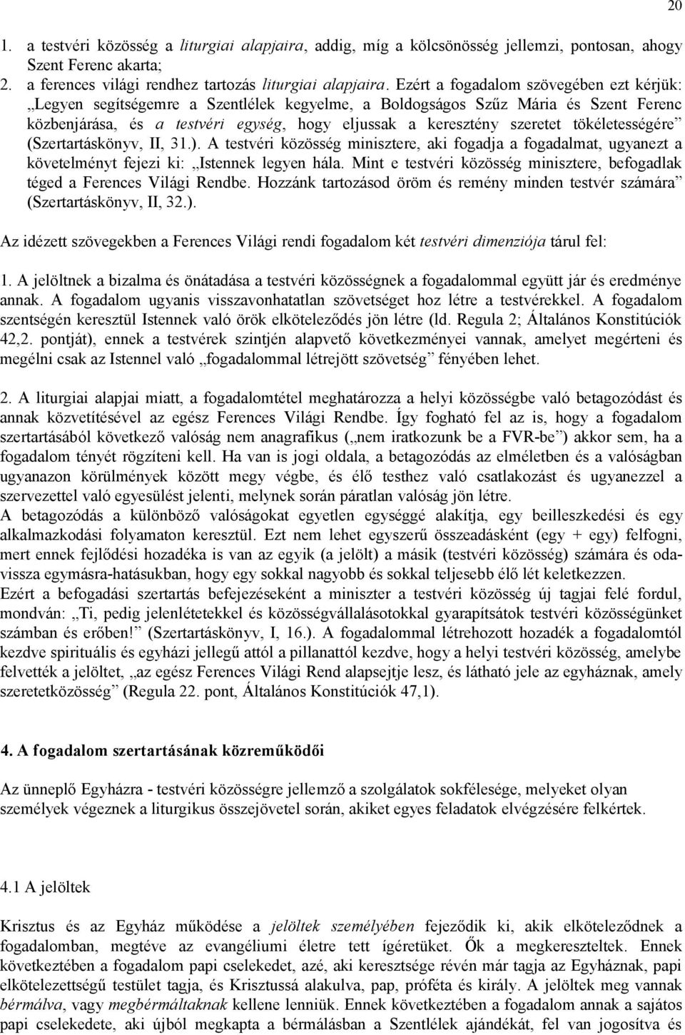 tökéletességére (Szertartáskönyv, II, 31.). A testvéri közösség minisztere, aki fogadja a fogadalmat, ugyanezt a követelményt fejezi ki: Istennek legyen hála.