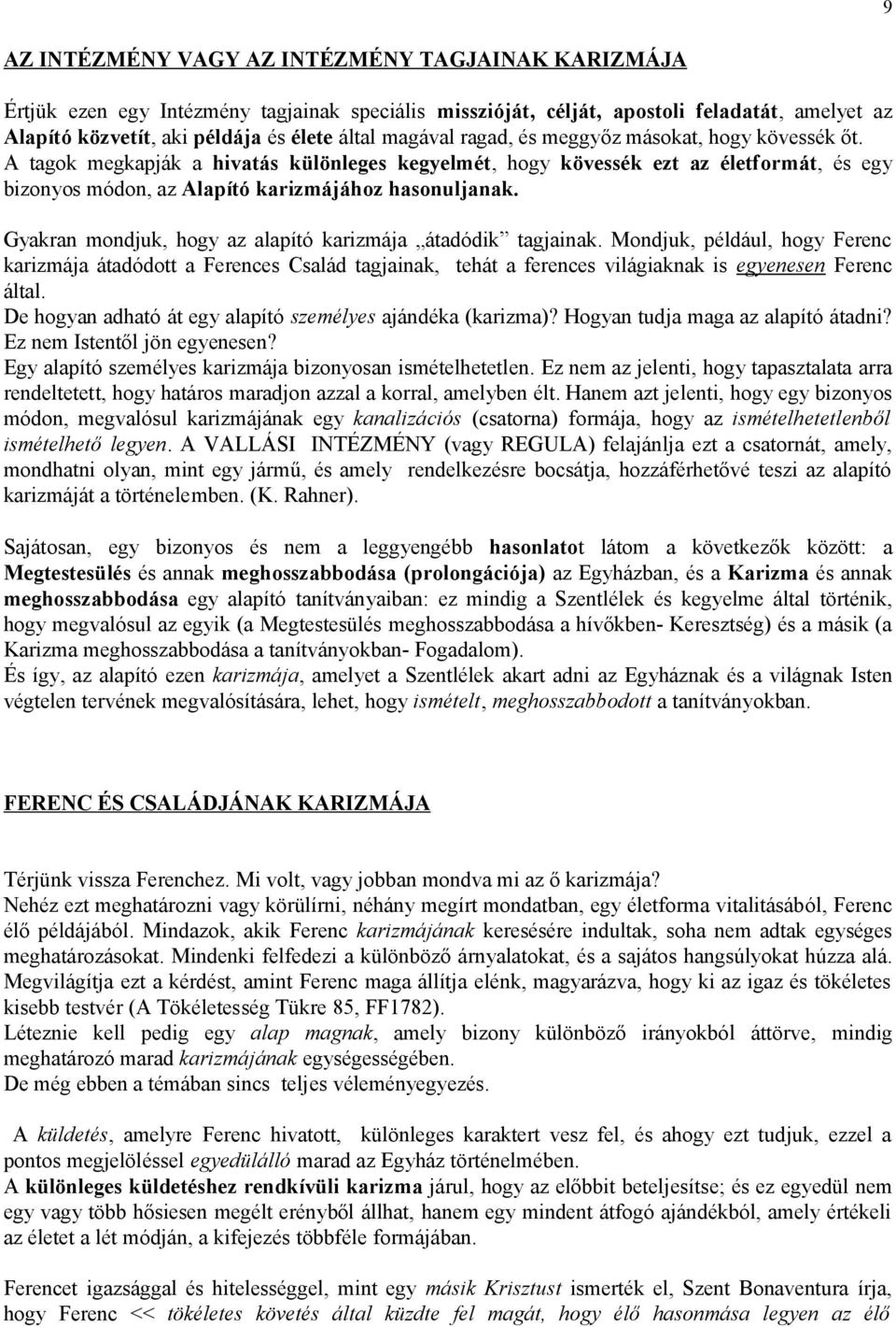 Gyakran mondjuk, hogy az alapító karizmája átadódik tagjainak. Mondjuk, például, hogy Ferenc karizmája átadódott a Ferences Család tagjainak, tehát a ferences világiaknak is egyenesen Ferenc által.