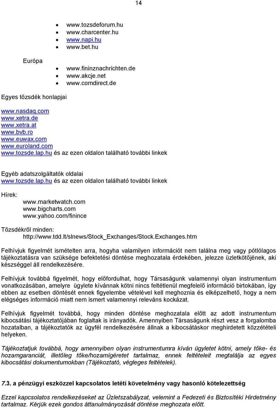 marketwatch.com www.bigcharts.com www.yahoo.com/finince Tőzsdékről minden: http://www.tdd.lt/slnews/stock_exchanges/