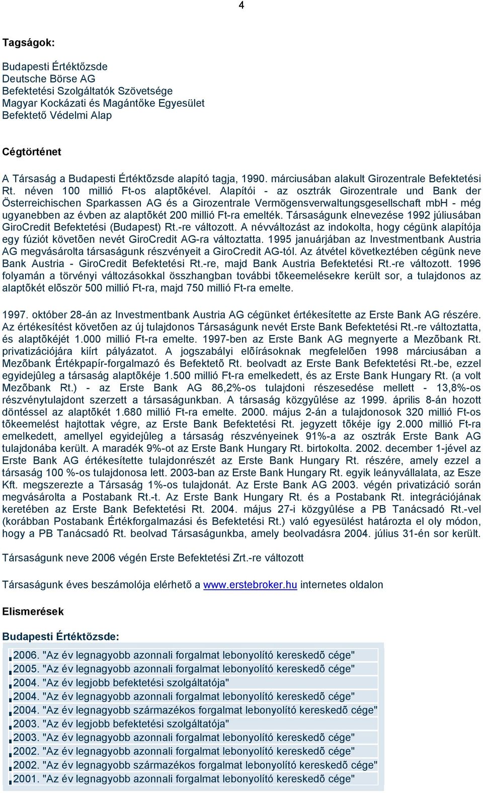 Alapítói - az osztrák Girozentrale und Bank der Österreichischen Sparkassen AG és a Girozentrale Vermögensverwaltungsgesellschaft mbh - még ugyanebben az évben az alaptõkét 200 millió Ft-ra emelték.