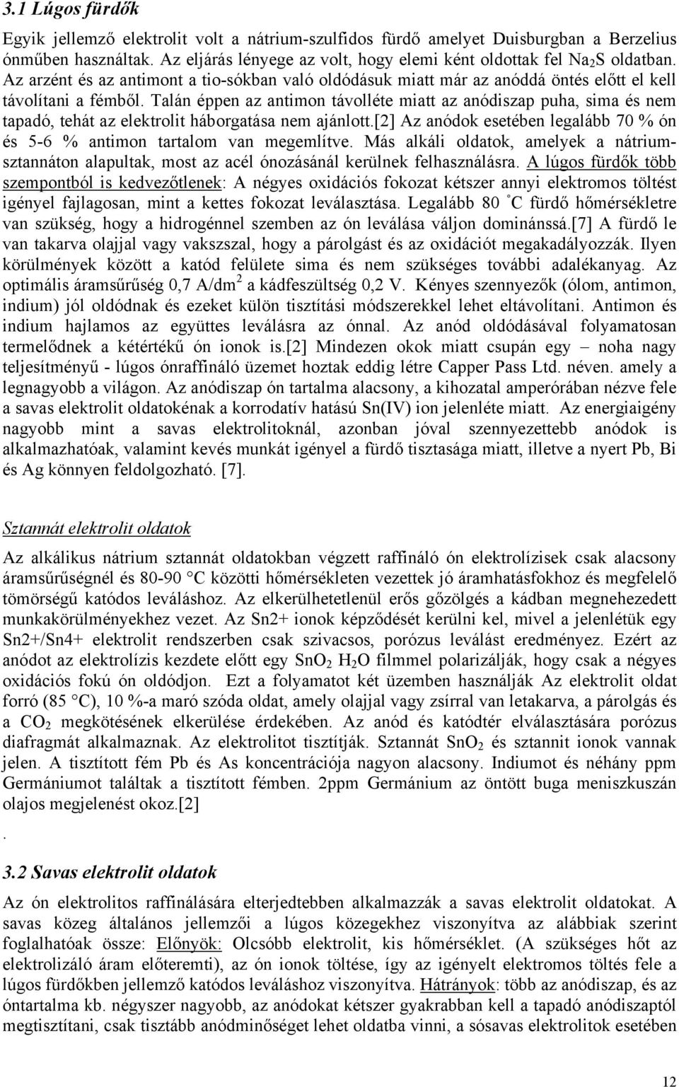 Talán éppen az antimon távolléte miatt az anódiszap puha, sima és nem tapadó, tehát az elektrolit háborgatása nem ajánlott.