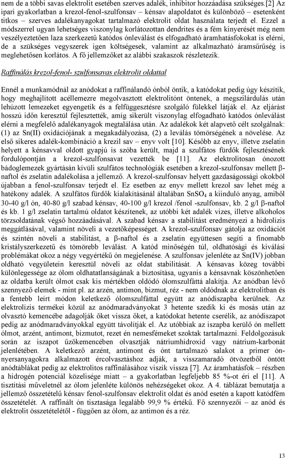 Ezzel a módszerrel ugyan lehetséges viszonylag korlátozottan dendrites és a fém kinyerését még nem veszélyeztetően laza szerkezetű katódos ónleválást és elfogadható áramhatásfokokat is elérni, de a