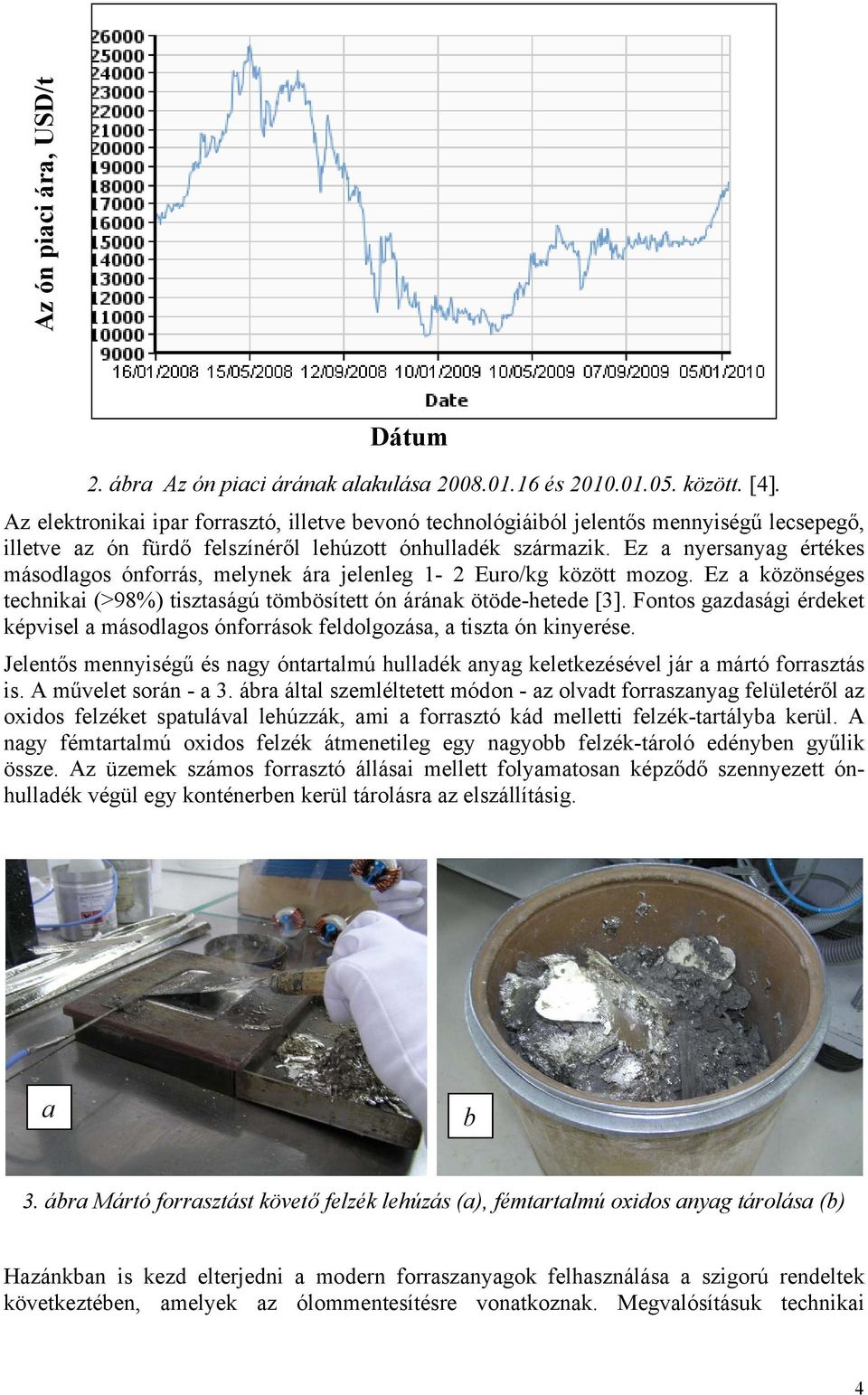 Ez a nyersanyag értékes másodlagos ónforrás, melynek ára jelenleg 1-2 Euro/kg között mozog. Ez a közönséges technikai (>98%) tisztaságú tömbösített ón árának ötöde-hetede [3].