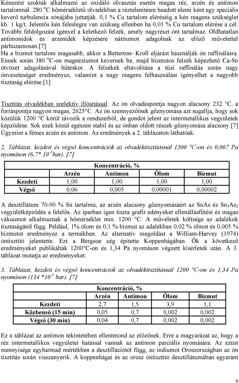 Jelentős kén feleslegre van szükség ellenben ha 0,01 % Cu tartalom elérése a cél. További feldolgozást igényel a keletkező felzék, amely nagyrészt ónt tartalmaz.