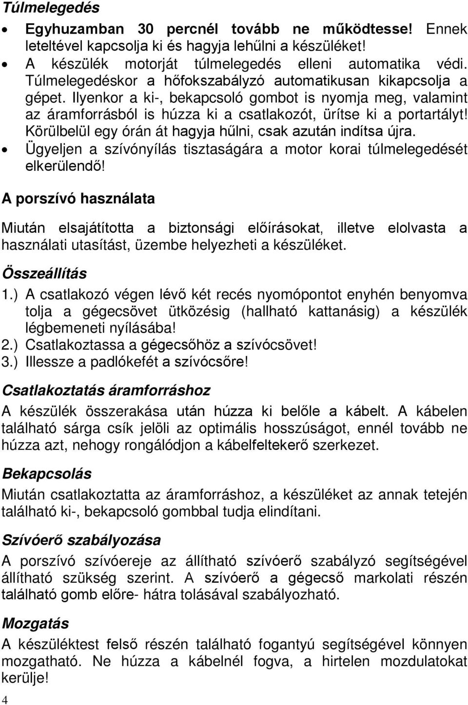 Körülbelül egy órán át hagyja hűlni, csak azután indítsa újra. Ügyeljen a szívónyílás tisztaságára a motor korai túlmelegedését elkerülendő!