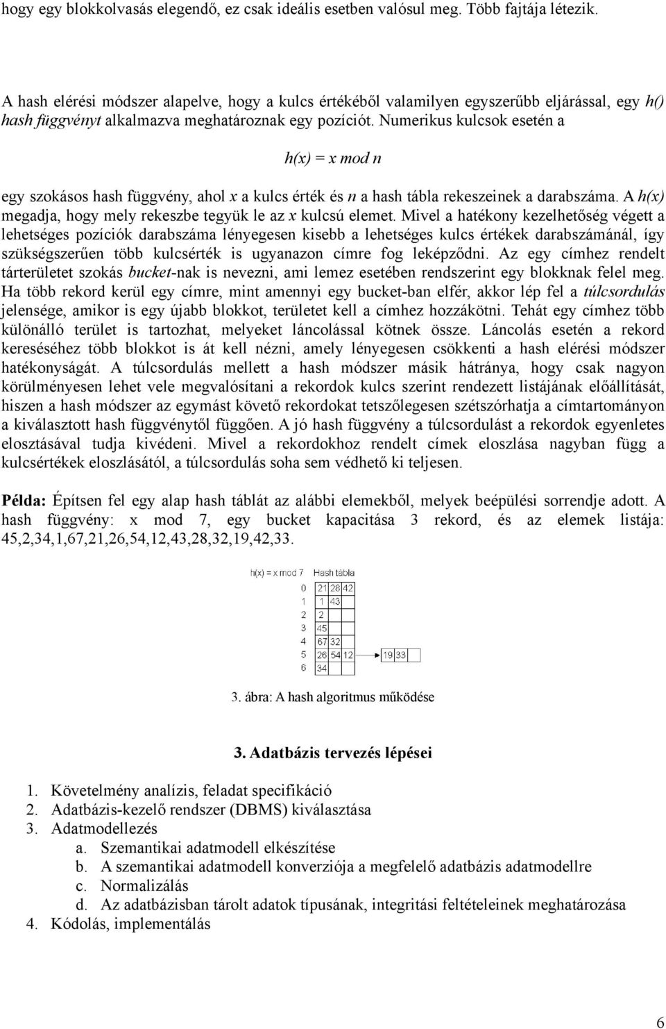 Numerikus kulcsok esetén a h(x) = x mod n egy szokásos hash függvény, ahol x a kulcs érték és n a hash tábla rekeszeinek a darabszáma. A h(x) megadja, hogy mely rekeszbe tegyük le az x kulcsú elemet.