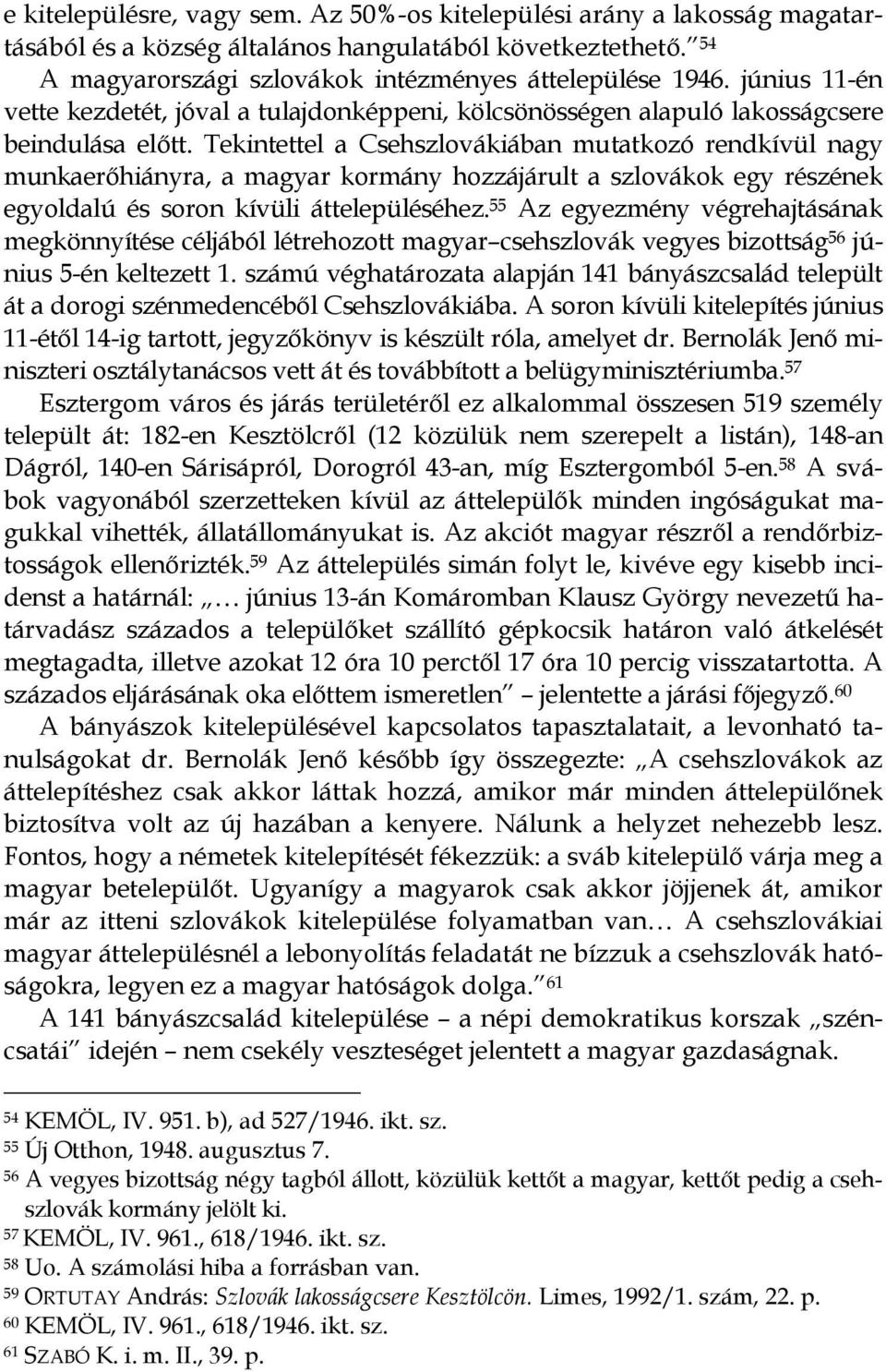 Tekintettel a Csehszlovákiában mutatkozó rendkívül nagy munkaerőhiányra, a magyar kormány hozzájárult a szlovákok egy részének egyoldalú és soron kívüli áttelepüléséhez.