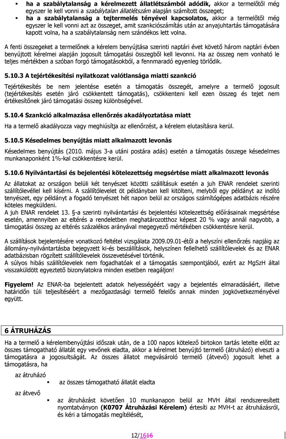 volna. A fenti összegeket a termelőnek a kérelem benyújtása szerinti naptári évet követő három naptári évben benyújtott kérelmei alapján jogosult támogatási összegből kell levonni.