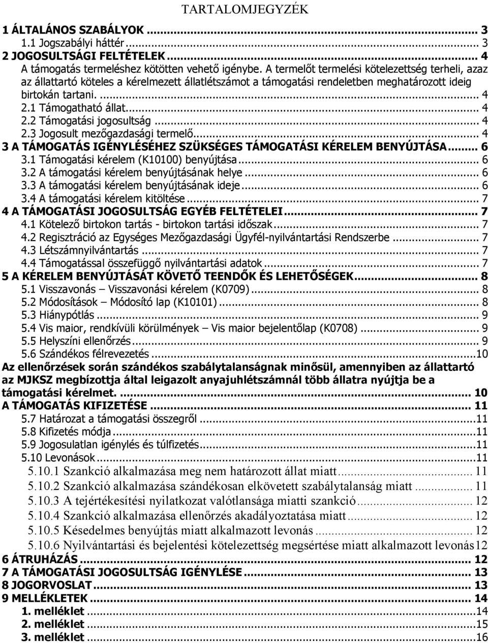 .. 4 2.3 Jogosult mezőgazdasági termelő... 4 3 A TÁMOGATÁS IGÉNYLÉSÉHEZ SZÜKSÉGES TÁMOGATÁSI KÉRELEM BENYÚJTÁSA... 6 3.1 Támogatási kérelem (K10100) benyújtása... 6 3.2 A támogatási kérelem benyújtásának helye.