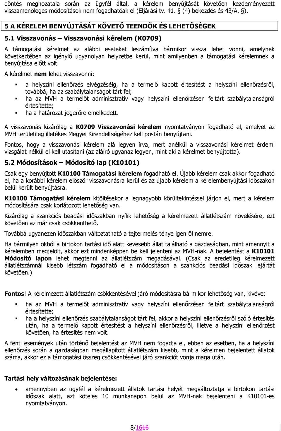1 Visszavonás Visszavonási kérelem (K0709) A támogatási kérelmet az alábbi eseteket leszámítva bármikor vissza lehet vonni, amelynek következtében az igénylő ugyanolyan helyzetbe kerül, mint
