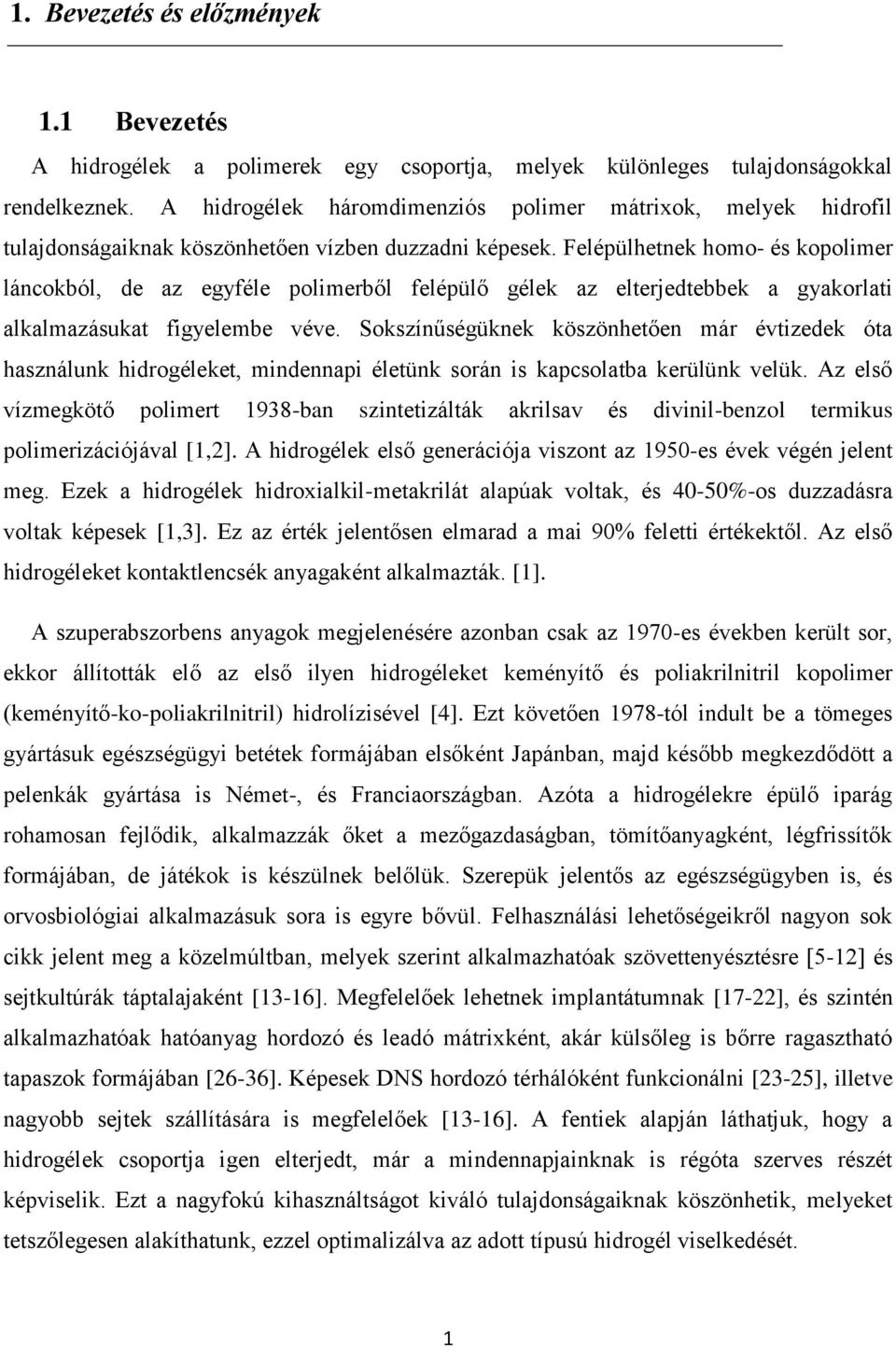 Felépülhetnek homo- és kopolimer láncokból, de az egyféle polimerből felépülő gélek az elterjedtebbek a gyakorlati alkalmazásukat figyelembe véve.