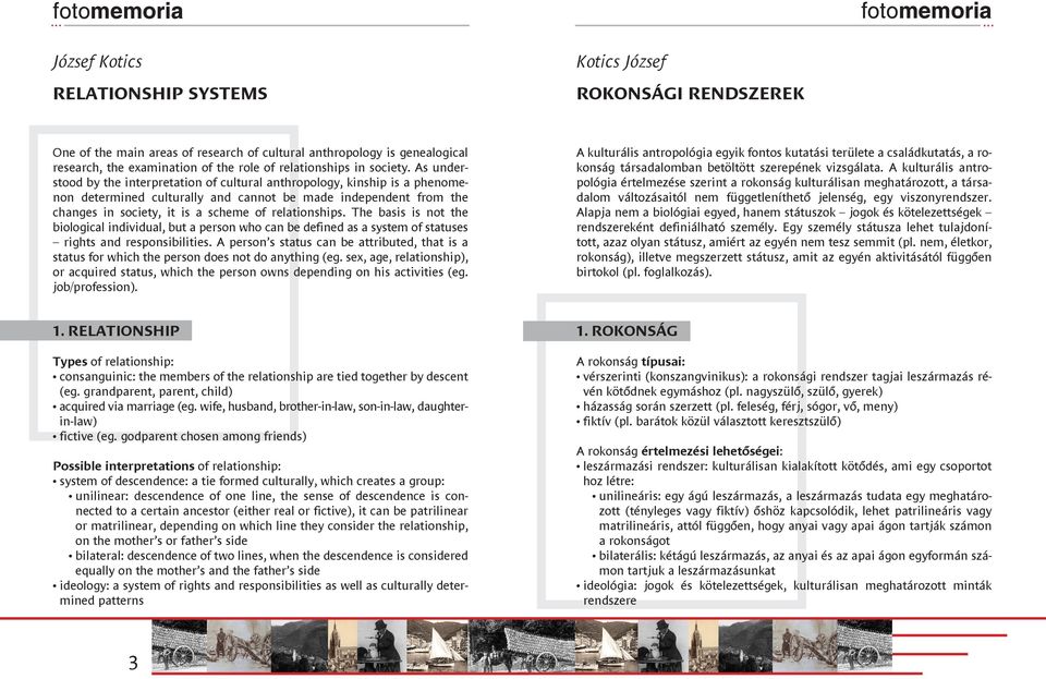 As understood by the interpretation of cultural anthropology, kinship is a phenomenon determined culturally and cannot be made independent from the changes in society, it is a scheme of relationships.