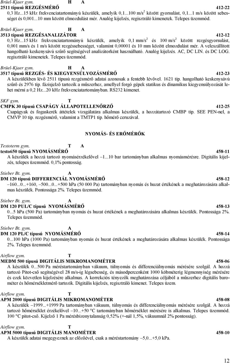 ..15 kz frekvenciatartományú készülék, amelyik 0,1 mm/s 2 és 100 m/s 2 között rezgésgyorsulást, 0,001 mm/s és 1 m/s között rezgéssebességet, valamint 0,00001 és 10 mm között elmozdulást mér.