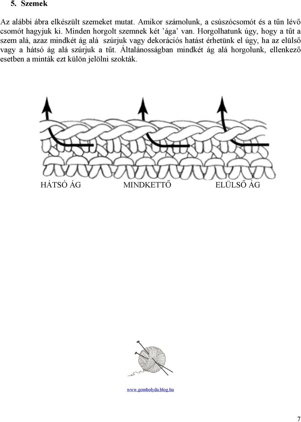 Horgolhatunk úgy, hogy a tűt a szem alá, azaz mindkét ág alá szúrjuk vagy dekorációs hatást érhetünk el úgy, ha az