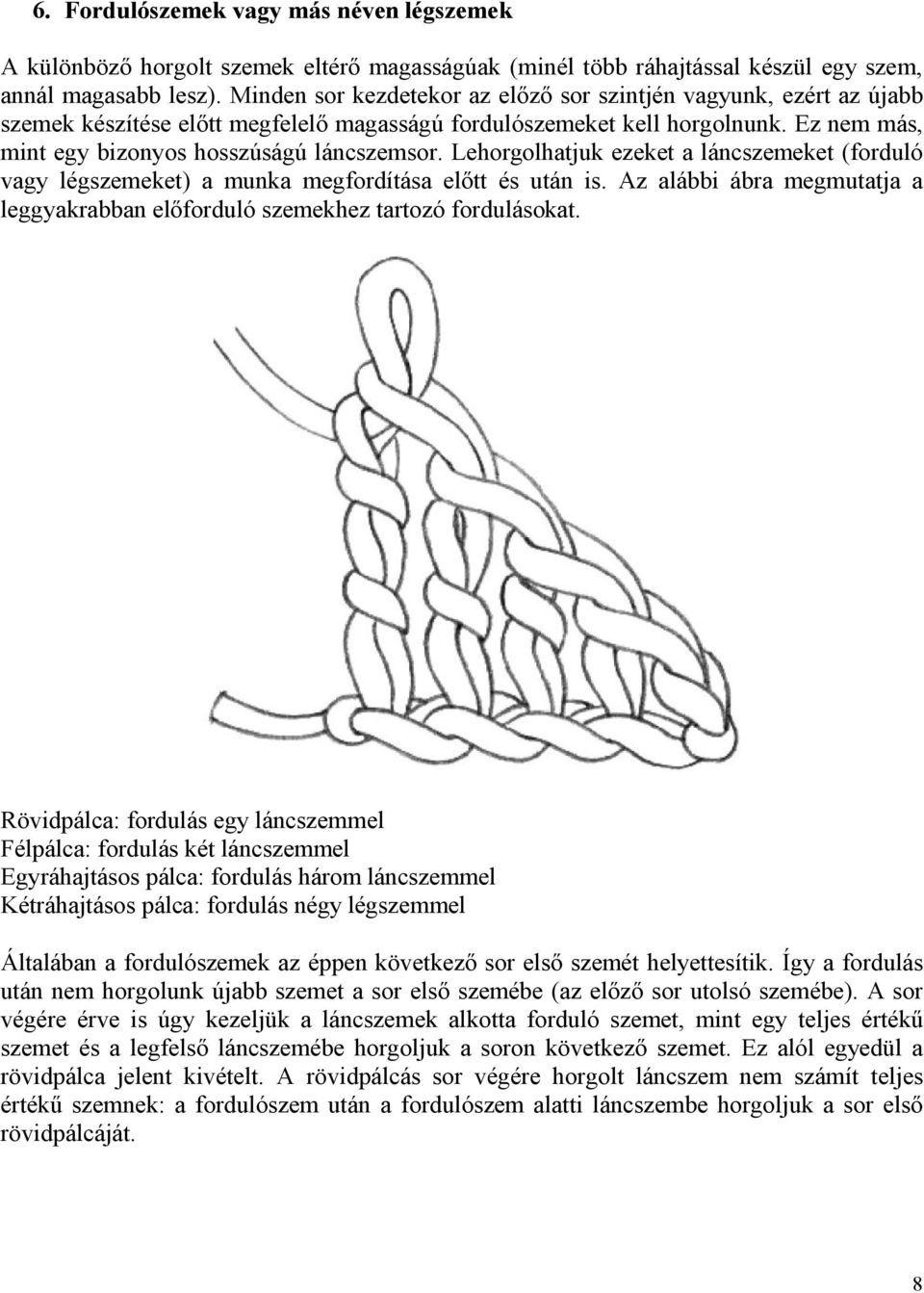 Lehorgolhatjuk ezeket a láncszemeket (forduló vagy légszemeket) a munka megfordítása előtt és után is. Az alábbi ábra megmutatja a leggyakrabban előforduló szemekhez tartozó fordulásokat.