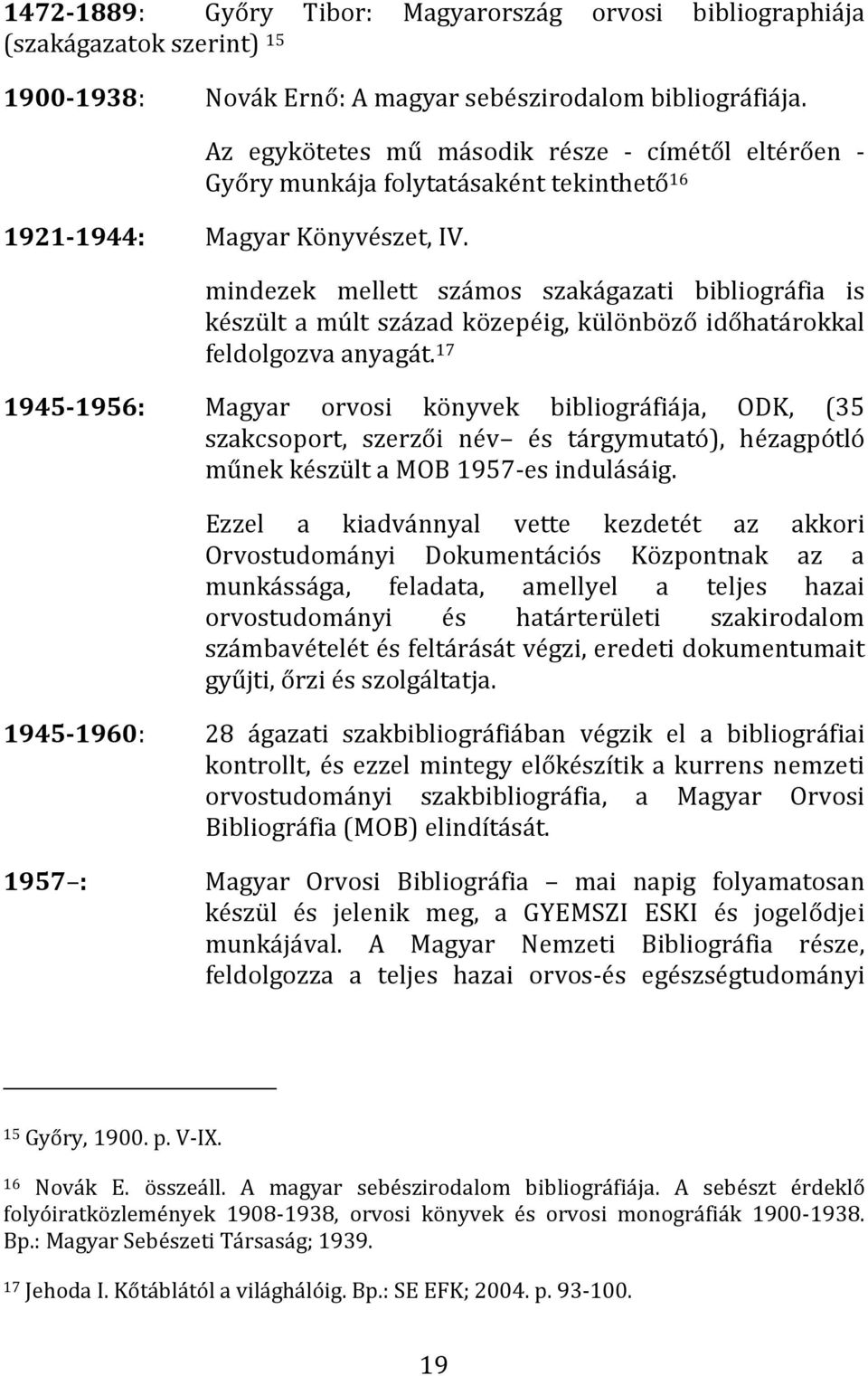 mindezek mellett számos szakágazati bibliográfia is készült a múlt század közepéig, különböző időhatárokkal feldolgozva anyagát.