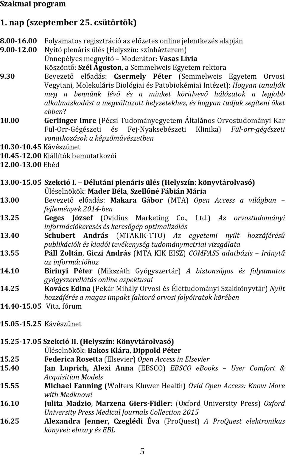 30 Bevezető előadás: Csermely Péter (Semmelweis Egyetem Orvosi Vegytani, Molekuláris Biológiai és Patobiokémiai Intézet): Hogyan tanulják meg a bennünk lévő és a minket körülvevő hálózatok a legjobb