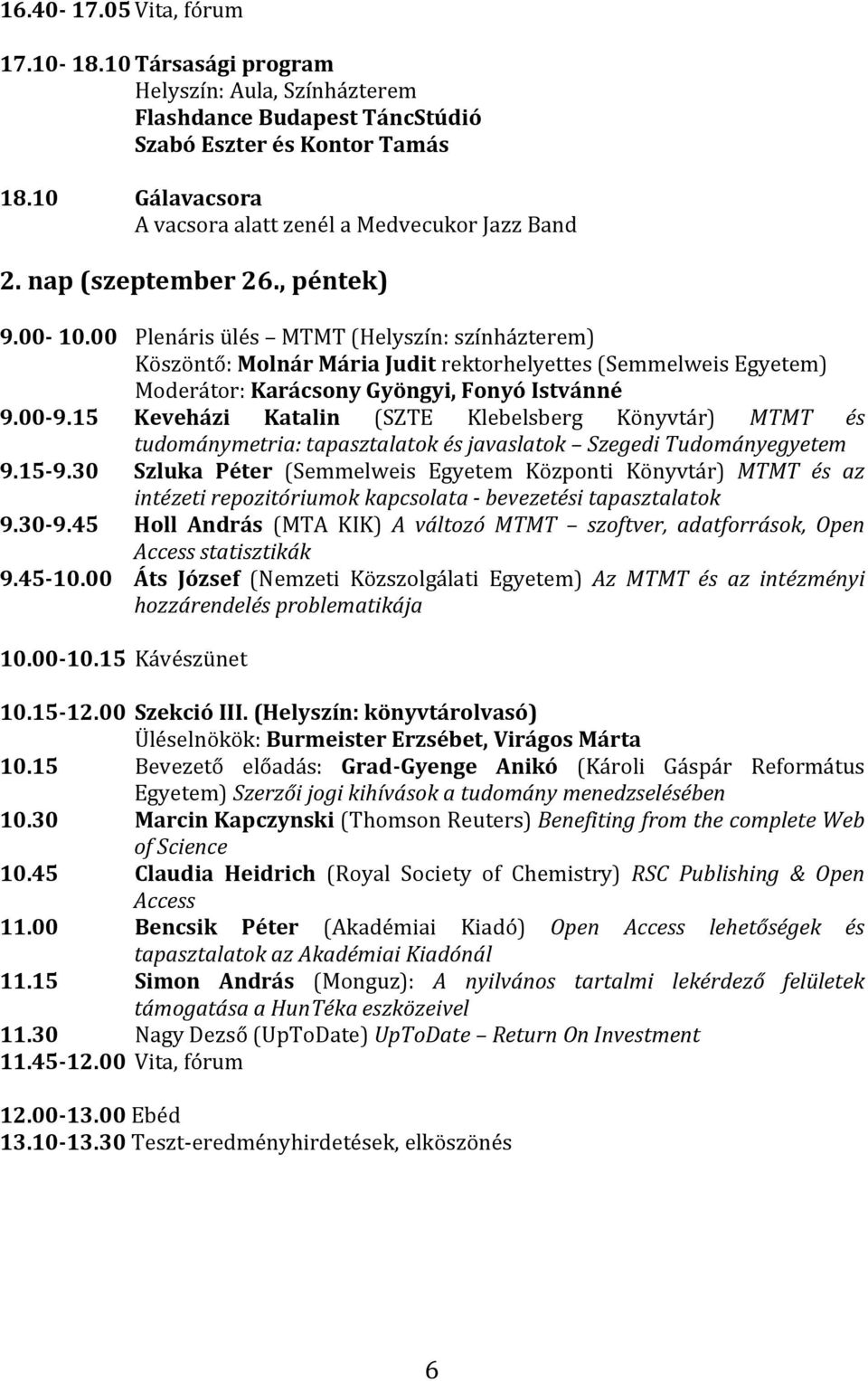 00 Plenáris ülés MTMT (Helyszín: színházterem) Köszöntő: Molnár Mária Judit rektorhelyettes (Semmelweis Egyetem) Moderátor: Karácsony Gyöngyi, Fonyó Istvánné 9.00 9.