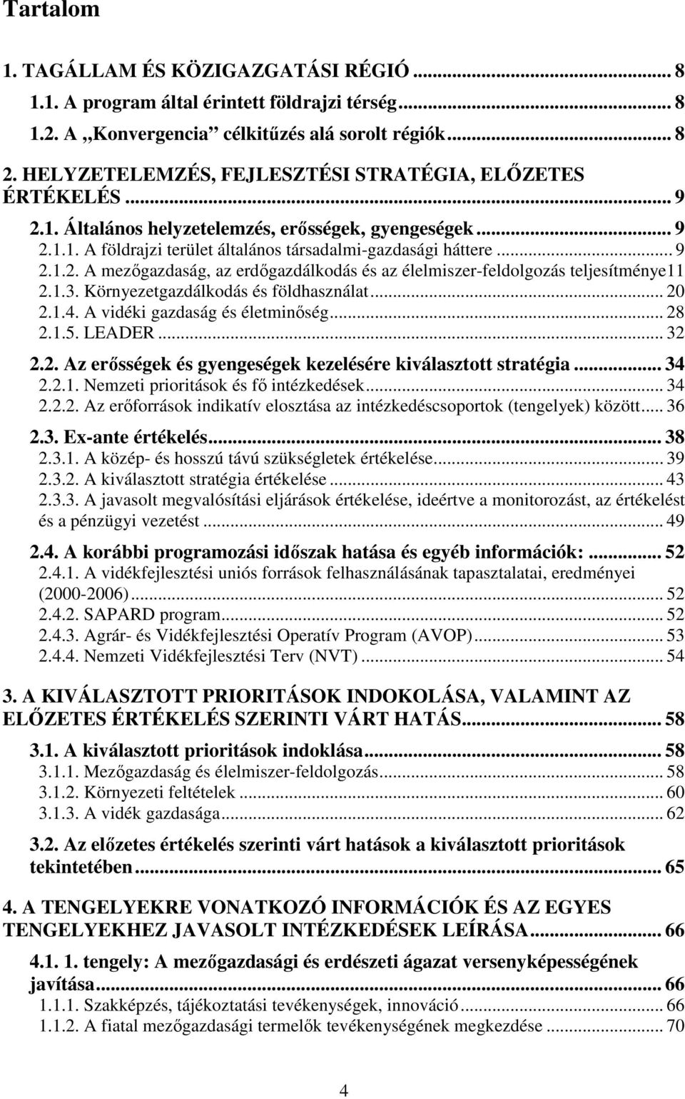 1.3. Környezetgazdálkodás és földhasználat... 20 2.1.4. A vidéki gazdaság és életminıség... 28 2.1.5. LEADER... 32 2.2. Az erısségek és gyengeségek kezelésére kiválasztott stratégia... 34 2.2.1. Nemzeti prioritások és fı intézkedések.