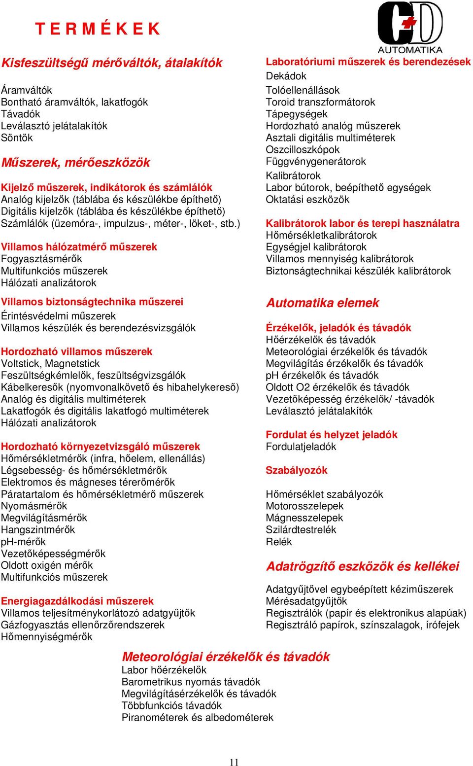 ) Villamos hálózatmérő műszerek Fogyasztásmérők Multifunkciós műszerek Hálózati analizátorok Villamos biztonságtechnika műszerei Érintésvédelmi műszerek Villamos készülék és berendezésvizsgálók