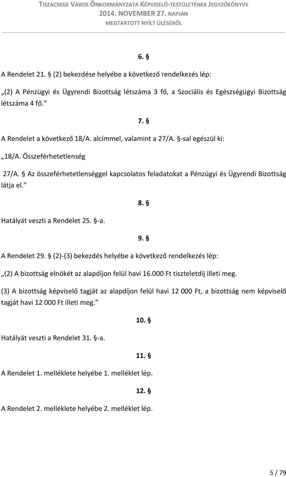 Hatályát veszti a Rendelet 25. -a. 9. A Rendelet 29. (2)-(3) bekezdés helyébe a következő rendelkezés lép: (2) A bizottság elnökét az alapdíjon felül havi 16.000 Ft tiszteletdíj illeti meg.