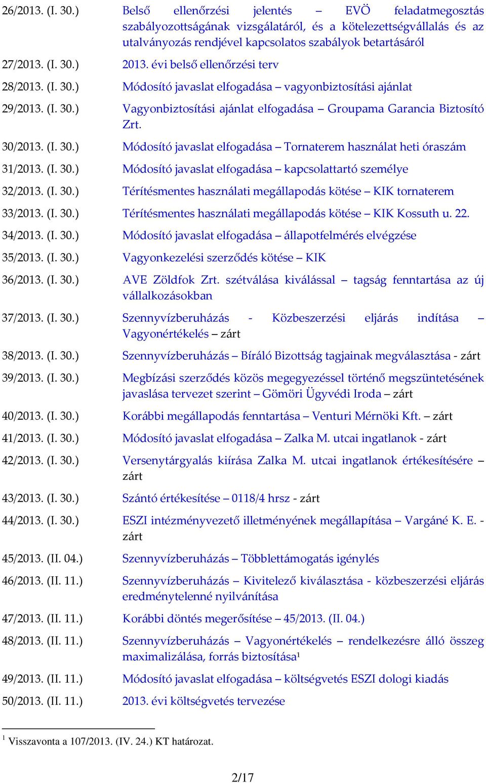 30/2013. (I. 30.) Módosító javaslat elfogadása Tornaterem használat heti óraszám 31/2013. (I. 30.) Módosító javaslat elfogadása kapcsolattartó személye 32/2013. (I. 30.) Térítésmentes használati megállapodás kötése KIK tornaterem 33/2013.