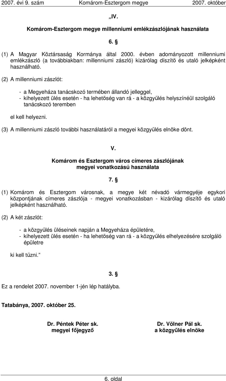 (2) A millenniumi zászlót: - a Megyeháza tanácskozó termében állandó jelleggel, - kihelyezett ülés esetén - ha lehetıség van rá - a közgyőlés helyszínéül szolgáló tanácskozó teremben el kell helyezni.