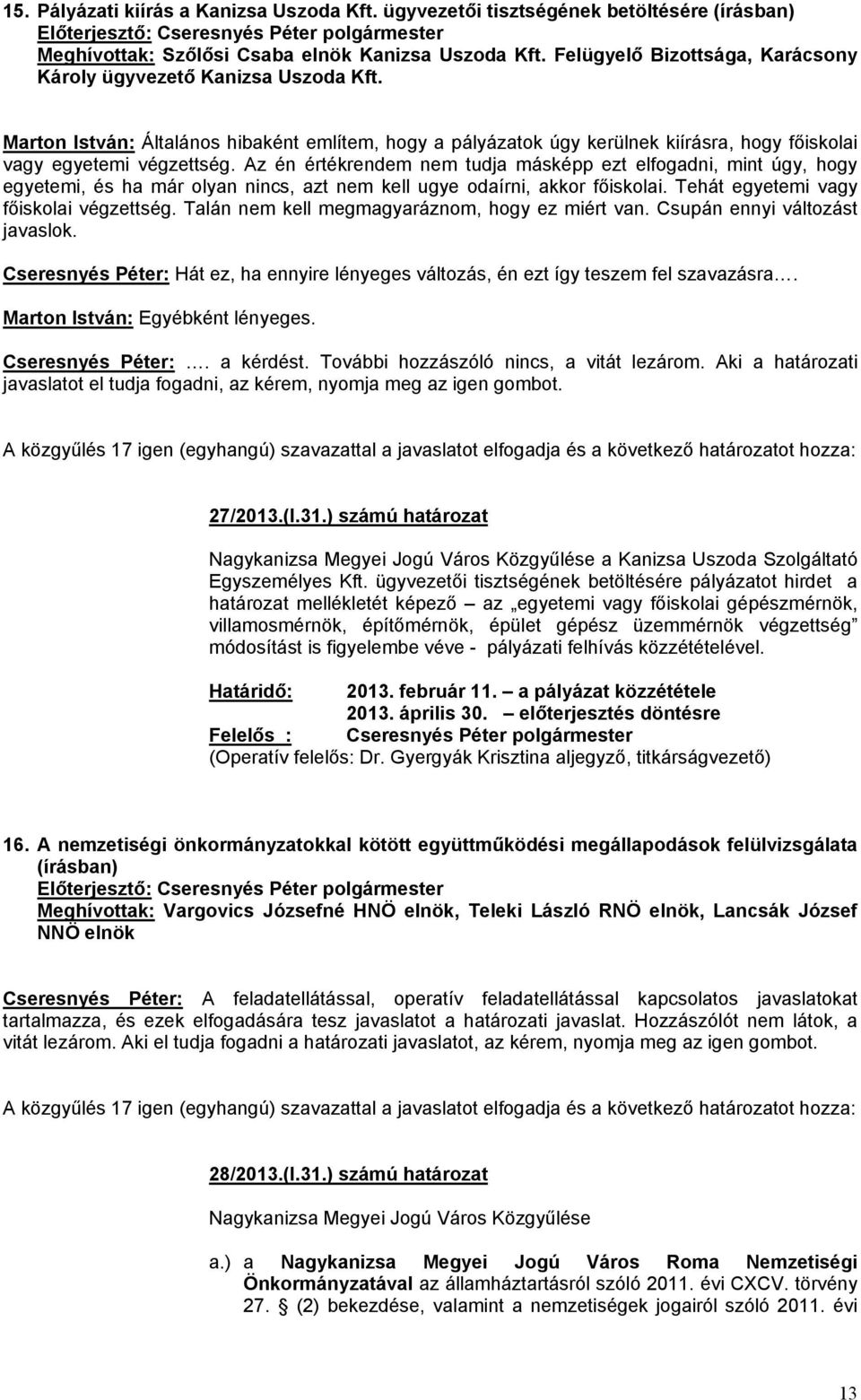 Az én értékrendem nem tudja másképp ezt elfogadni, mint úgy, hogy egyetemi, és ha már olyan nincs, azt nem kell ugye odaírni, akkor főiskolai. Tehát egyetemi vagy főiskolai végzettség.