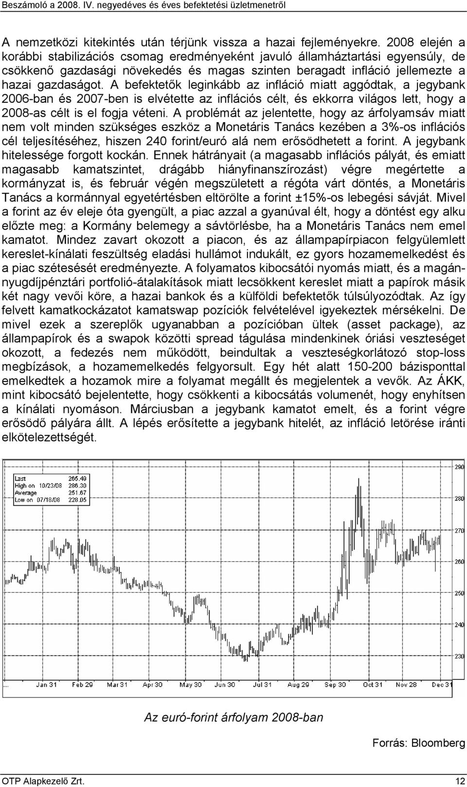 A befektetők leginkább az infláció miatt aggódtak, a jegybank 2006-ban és 2007-ben is elvétette az inflációs célt, és ekkorra világos lett, hogy a 2008-as célt is el fogja véteni.