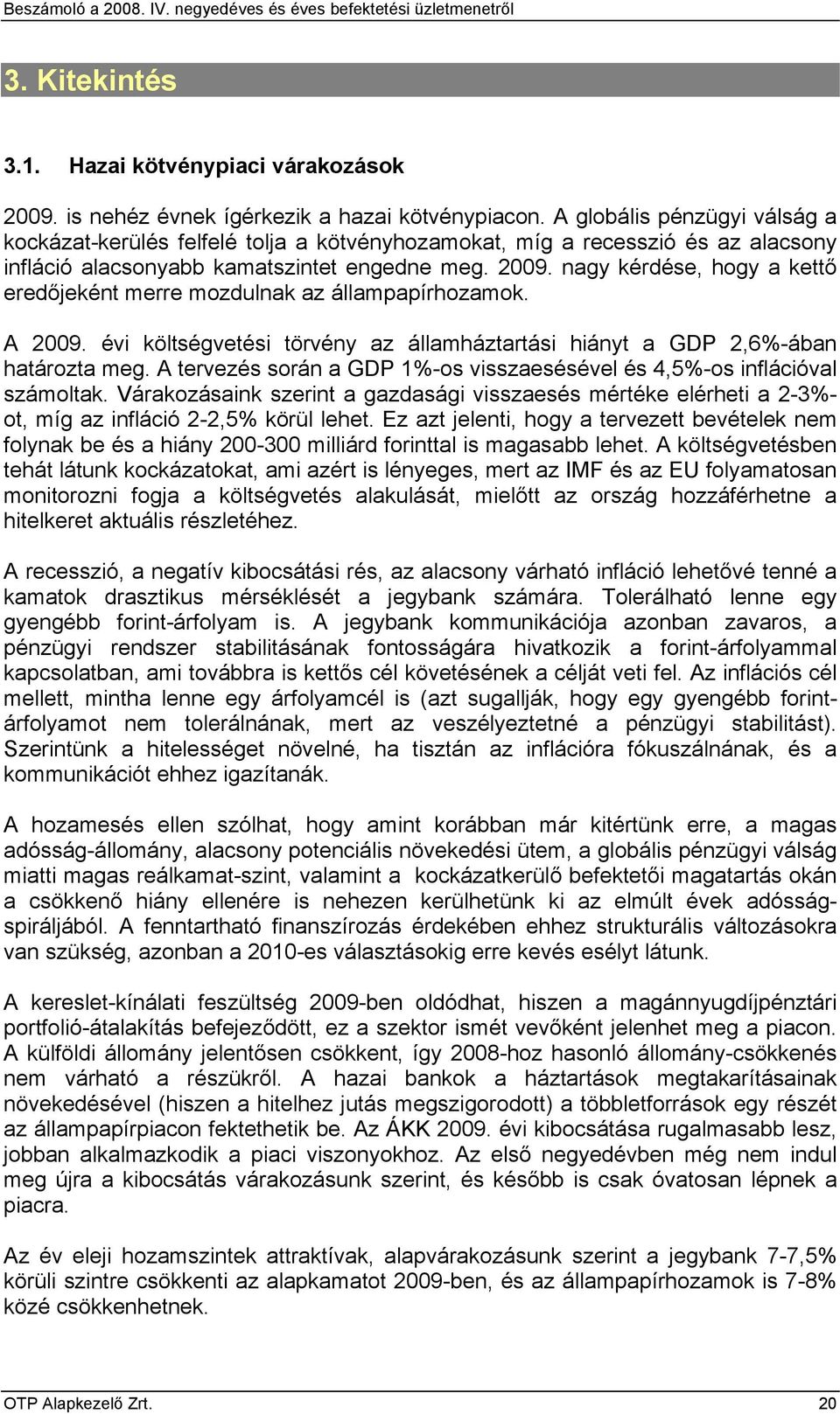 nagy kérdése, hogy a kettő eredőjeként merre mozdulnak az állampapírhozamok. A 2009. évi költségvetési törvény az államháztartási hiányt a GDP 2,6%-ában határozta meg.