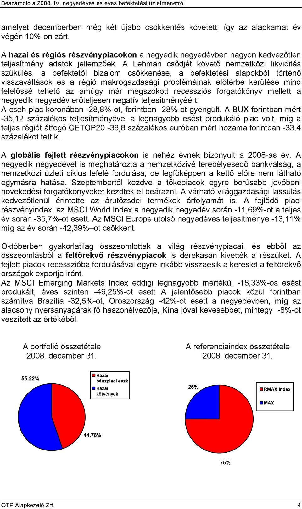 A Lehman csődjét követő nemzetközi likviditás szűkülés, a befektetői bizalom csökkenése, a befektetési alapokból történő visszaváltások és a régió makrogazdasági problémáinak előtérbe kerülése mind