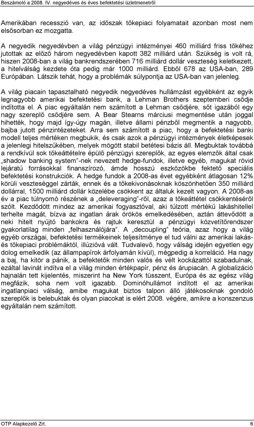 Szükség is volt rá, hiszen 2008-ban a világ bankrendszerében 716 milliárd dollár veszteség keletkezett, a hitelválság kezdete óta pedig már 1000 milliárd. Ebből 678 az USA-ban, 289 Európában.