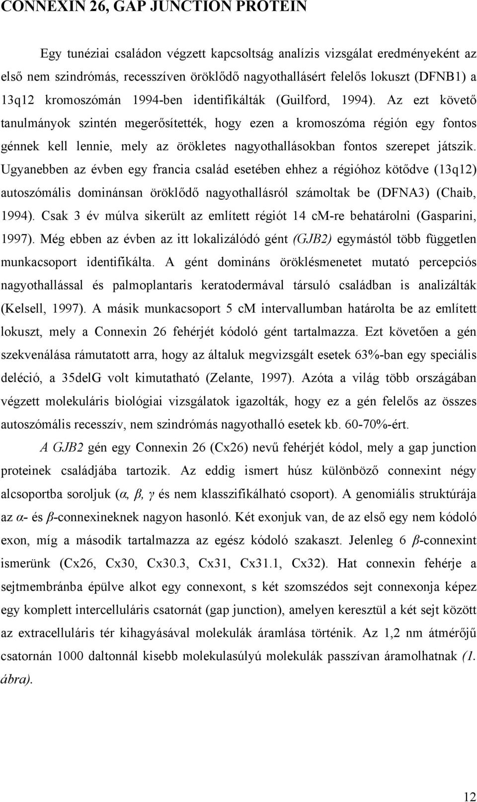 Az ezt követ tanulmányok szintén meger sítették, hogy ezen a kromoszóma régión egy fontos génnek kell lennie, mely az örökletes nagyothallásokban fontos szerepet játszik.