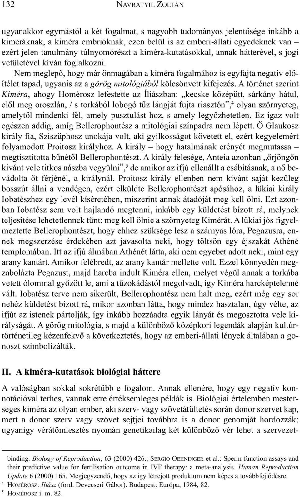 Nem meglepõ, hogy már önmagában a kiméra fogalmához is egyfajta negatív elõítélet tapad, ugyanis az a görög mitológiából kölcsönvett kifejezés.