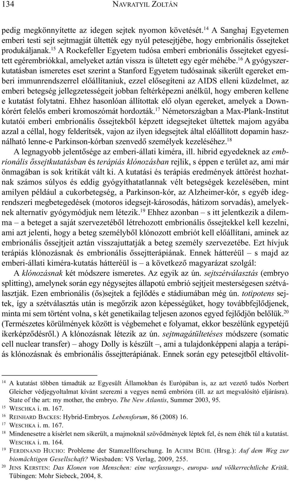 16 A gyógyszerkutatásban ismeretes eset szerint a Stanford Egyetem tudósainak sikerült egereket emberi immunrendszerrel elõállítaniuk, ezzel elõsegíteni az AIDS elleni küzdelmet, az emberi betegség