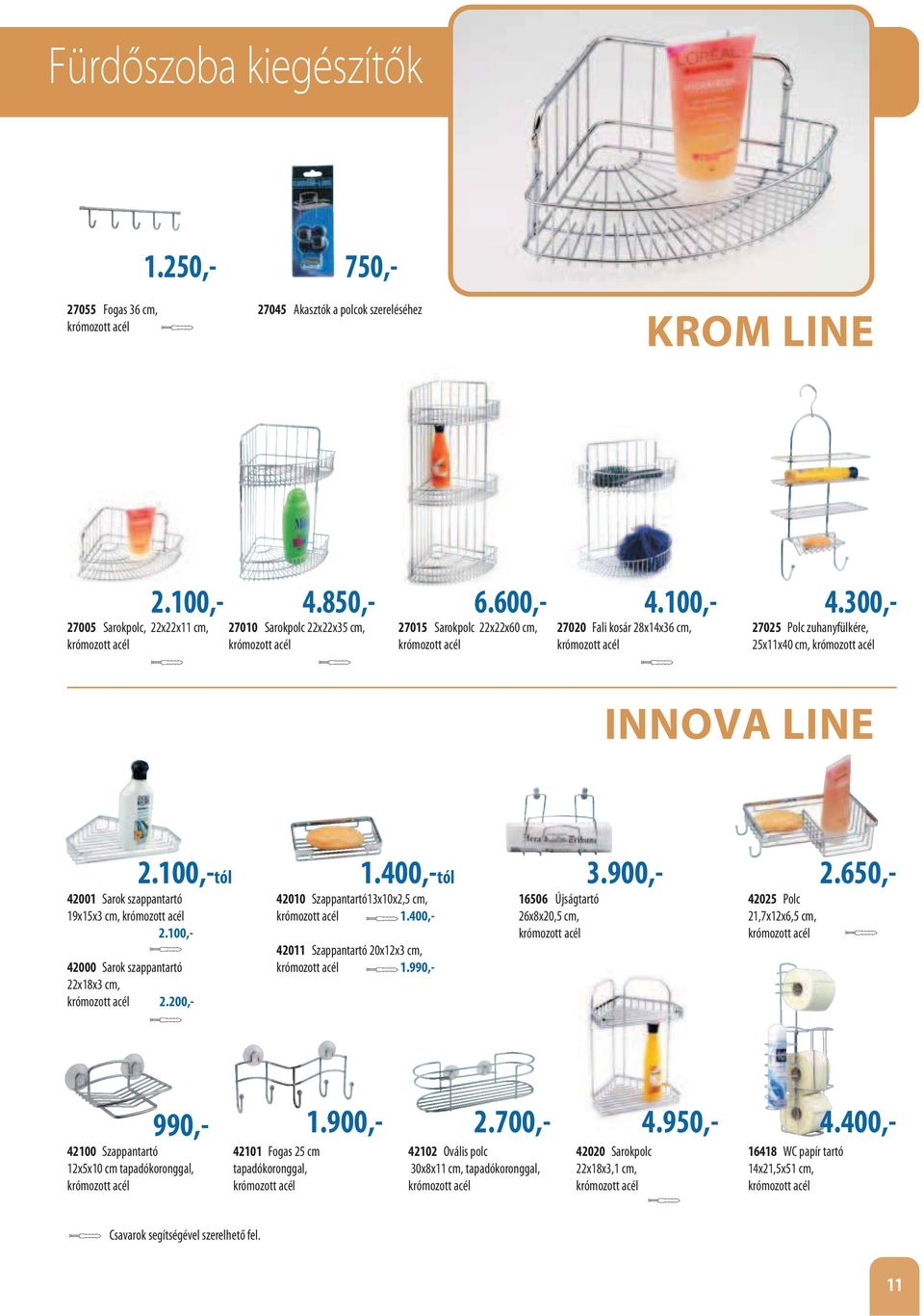 zuhanyfülkére, 25x11x40 cm, krómozott acél INNOVA LINE 2.100,-tól 42001 Sarok szappantartó 19x15x3 cm, krómozott acél 2.100,- 42000 Sarok szappantartó 22x18x3 cm, krómozott acél 2.