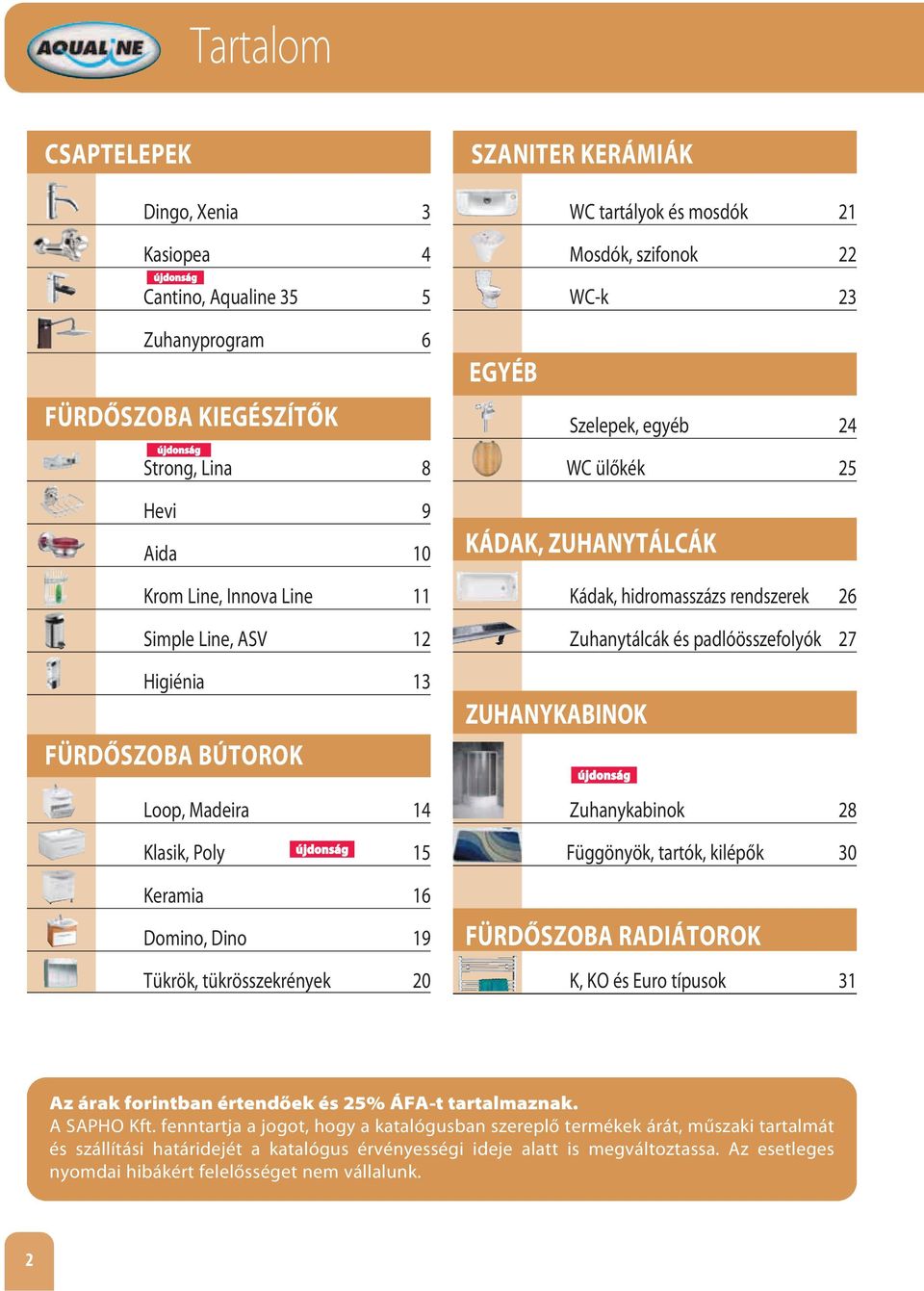 tükrösszekrények 20 KÁDAK, ZUHANYTÁLCÁK ZUHANYKABINOK Kádak, hidromasszázs rendszerek 26 Zuhanytálcák és padlóösszefolyók 27 Zuhanykabinok 28 Függönyök, tartók, kilépők 30 FÜRDŐSZOBA RADIÁTOROK K, KO