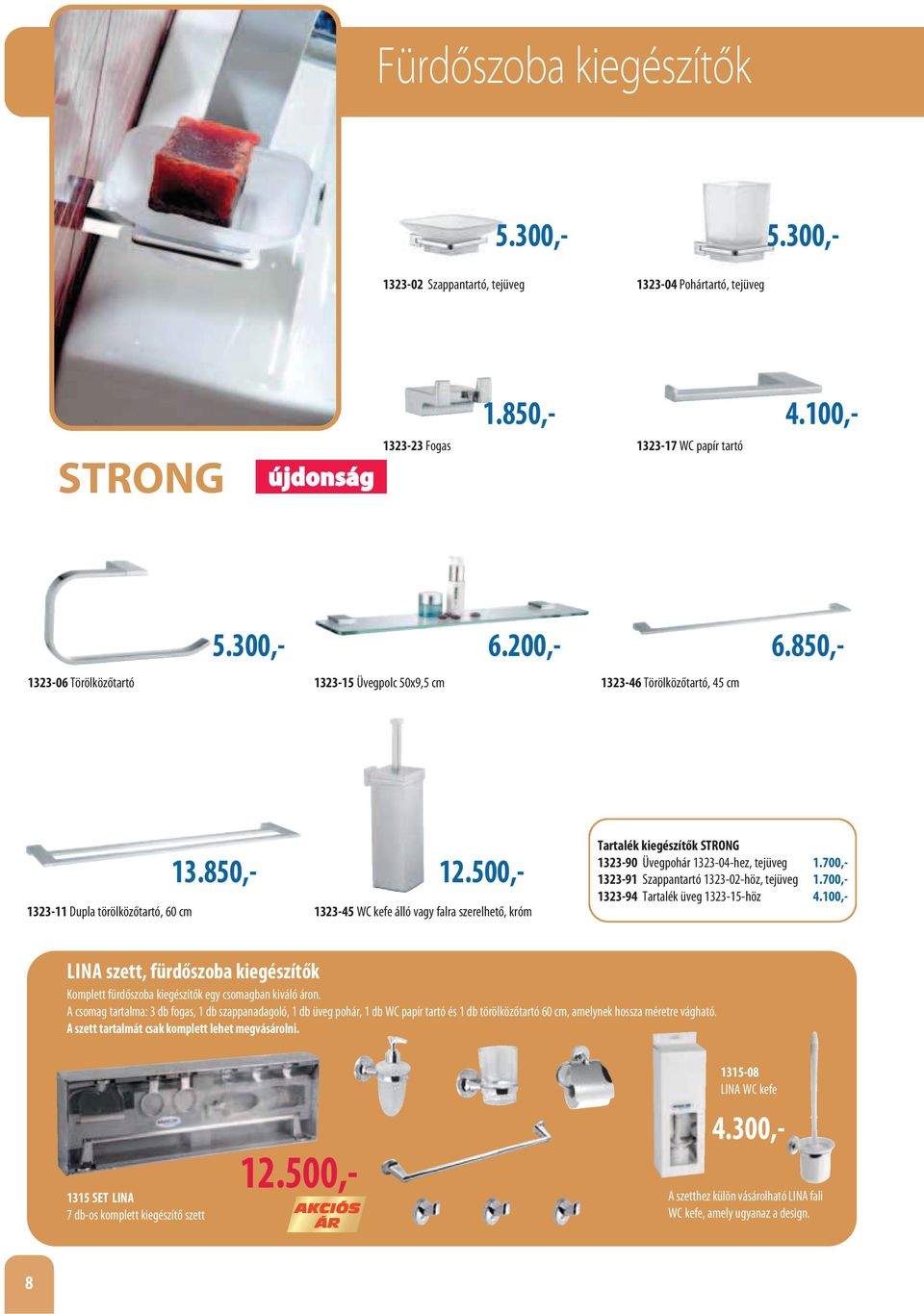 850,- 1323-45 WC kefe álló vagy falra szerelhető, króm Tartalék kiegészítők STRONG 1323-90 Üvegpohár 1323-04-hez, tejüveg 1.700,- 1323-91 Szappantartó 1323-02-höz, tejüveg 1.