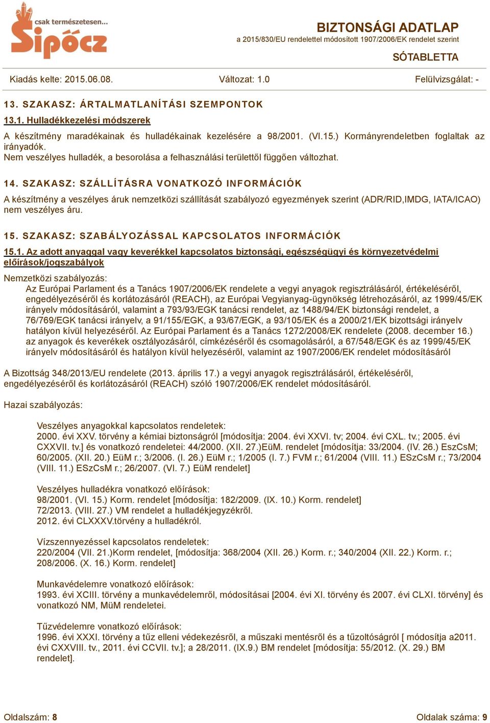 SZAKASZ: SZÁLLÍT ÁSRA VONATKOZÓ INFORMÁCIÓK A készítmény a veszélyes áruk nemzetközi szállítását szabályozó egyezmények szerint (ADR/RID,IMDG, IATA/ICAO) nem veszélyes áru. 15.