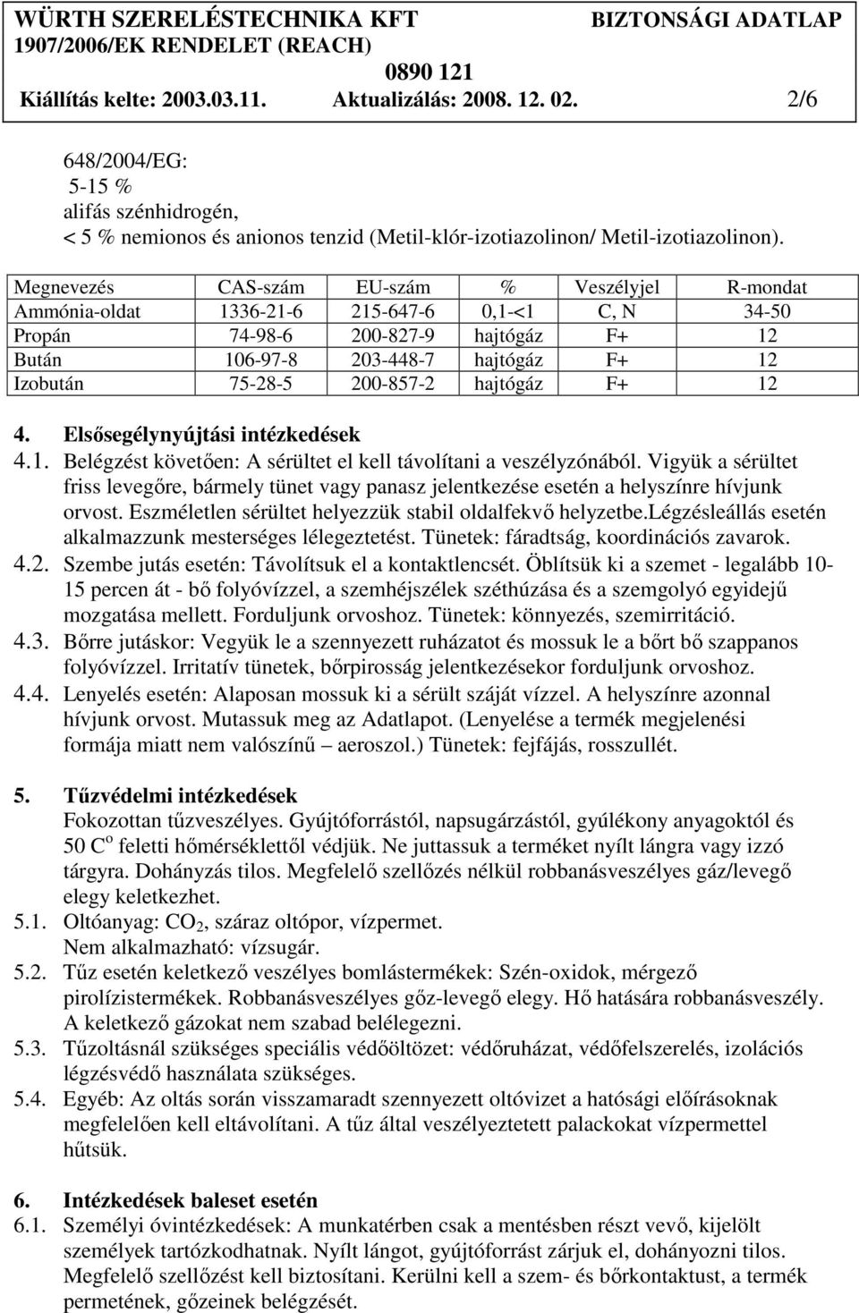 200-857-2 hajtógáz F+ 12 4. Elsısegélynyújtási intézkedések 4.1. Belégzést követıen: A sérültet el kell távolítani a veszélyzónából.