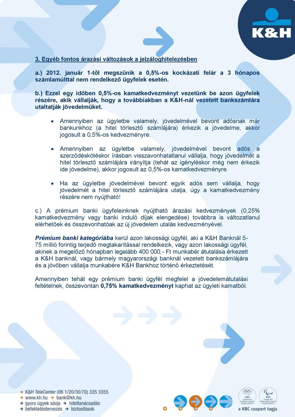 Amennyiben az ügyletbe valamely, jövedelmével bevont adósnak már bankunkhoz (a hitel törlesztő számlájára) érkezik a jövedelme, akkor jogosult a 0,5%-os kedvezményre.